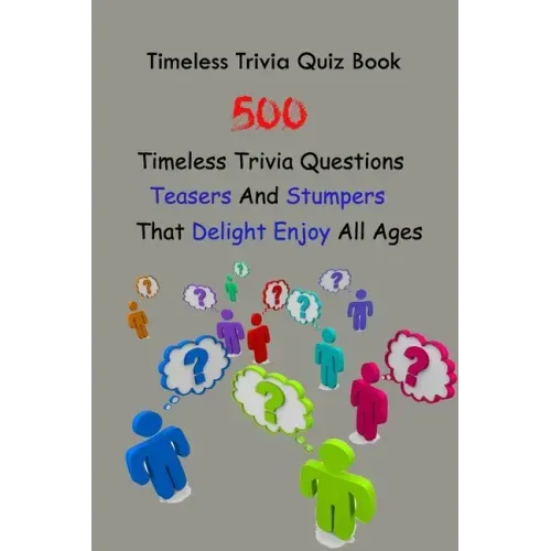 Timeless Trivia Quiz Book: 500 Timeless Trivia Questions, Teasers And Stumpers That Delight Enjoy All Ages