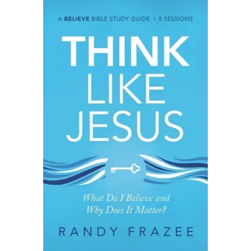 Think Like Jesus Bible Study Guide: What Do I Believe and Why Does It Matter?