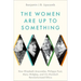 The Women Are Up to Something: How Elizabeth Anscombe, Philippa Foot, Mary Midgley, and Iris Murdoch Revolutionized Ethics