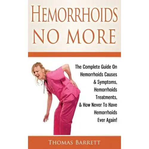 Hemorrhoids No More: The Complete Guide On Hemorrhoids Causes & Symptoms, Hemorrhoids Treatments, & How Never To Have Hemorrhoids Ever Again!