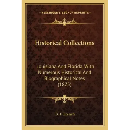 Historical Collections: Louisiana and Florida, with Numerous Historical and Biographical Notes (1875)