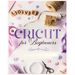Cricut for Beginners: Unleash Your Creativity with Step-by-Step Instructions and Project Ideas