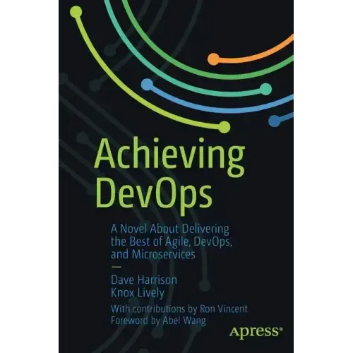 Achieving Devops: A Novel about Delivering the Best of Agile, Devops, and Microservices