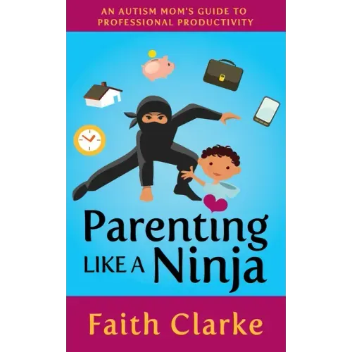 Parenting Like a Ninja: An Autism Mom's Guide to Professional Productivity