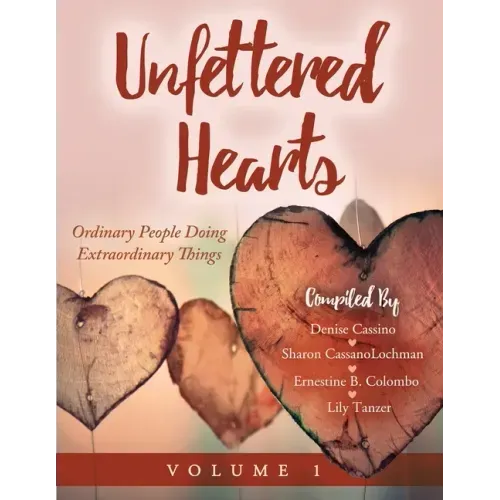 Unfettered Hearts Ordinary People Doing Extraordinary Things Volume 1