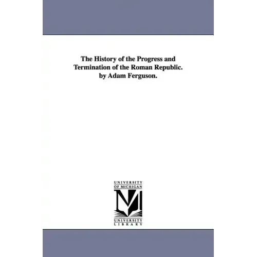 The History of the Progress and Termination of the Roman Republic. by Adam Ferguson.