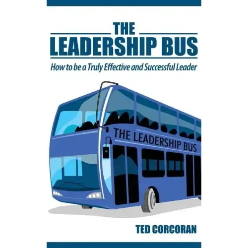 The Leadership Bus: How to Be a Truly Effective and Successful Leader