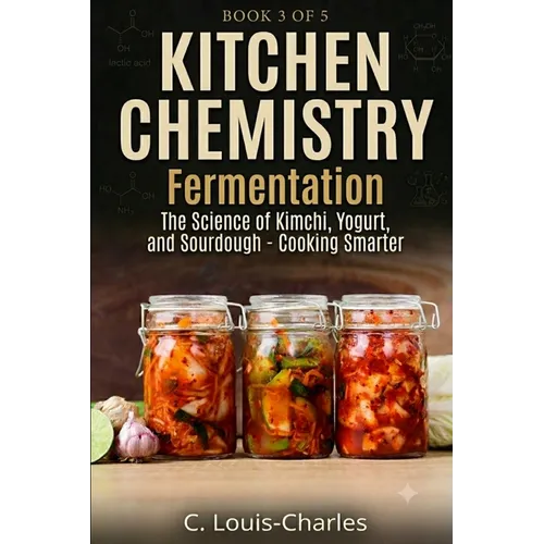 Kitchen Chemistry Fermentation: The Science of Beer, Wine, Kimchi, Yogurt, and Sourdough