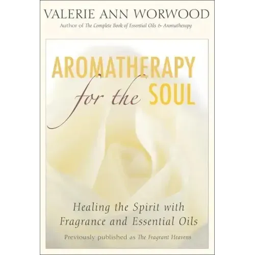 Aromatherapy for the Soul: Healing the Spirit with Fragrance and Essential Oils