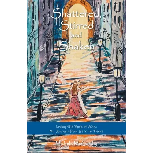 Shattered, Stirred and Shaken: Living the Book of Acts: My Journey from Here to There