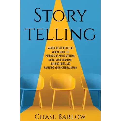 Storytelling: Master the Art of Telling a Great Story for Purposes of Public Speaking, Social Media Branding, Building Trust, and Ma
