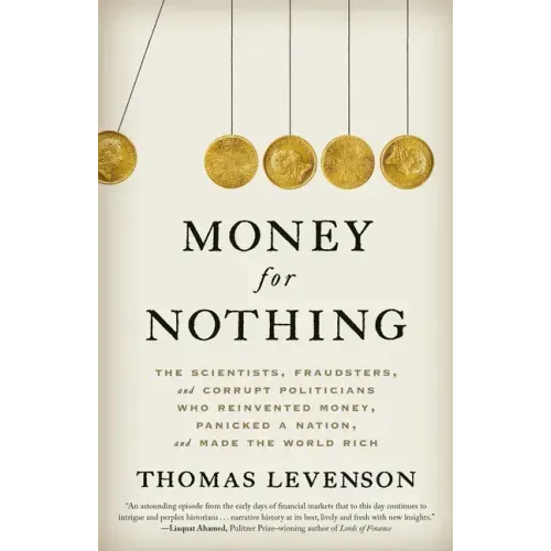 Money for Nothing: The Scientists, Fraudsters, and Corrupt Politicians Who Reinvented Money, Panicked a Nation, and Made the World Rich