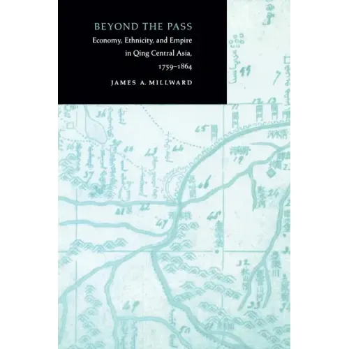 Beyond the Pass: Economy, Ethnicity, and Empire in Qing Central Asia, 1759-1864