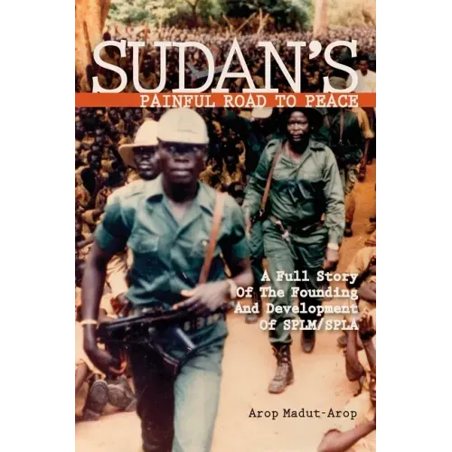 Sudan's Painful Road To Peace: A Full Story of the Founding and Development of SPLM/SPLA