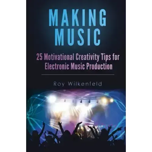 Making Music: 25 Motivational Creativity Tips for Electronic Music Production