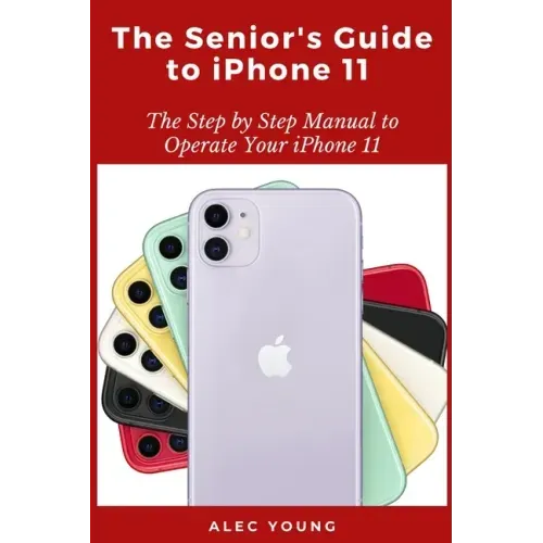 The Senior's Guide to iPhone 11: The Step by Step Manual to Operate Your iPhone 11