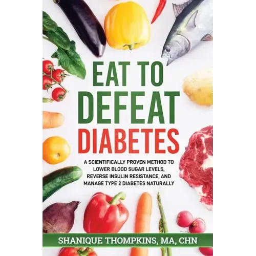 Eat To Defeat Diabetes: A scientifically proven method to lower blood sugar levels, reduce insulin resistance, and manage type 2 diabetes naturally