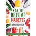 Eat To Defeat Diabetes: A scientifically proven method to lower blood sugar levels, reduce insulin resistance, and manage type 2 diabetes naturally