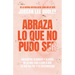 Abraza Lo Que No Pudo Ser: Encuentra Claridad Y Alegría En Lo Que Casi No Llegó a Ser, Lo Que No Fue Y Lo Desconocido / Embrace Your Almost: Find Clar