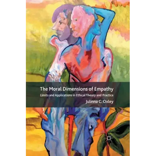 The Moral Dimensions of Empathy: Limits and Applications in Ethical Theory and Practice