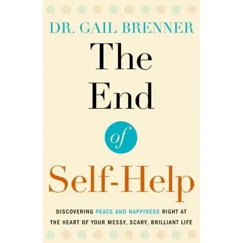 The End of Self-Help: Discovering Peace and Happiness Right at the Heart of Your Messy, Scary, Brilliant Life