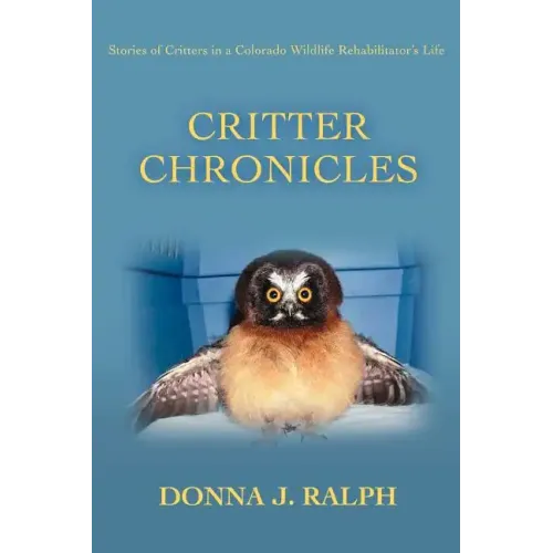 Critter Chronicles: Stories of Critters in a Colorado Wildlife Rehabilitator's Life