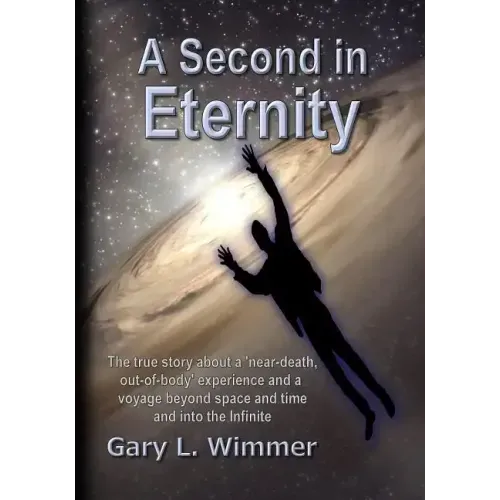 A Second in Eternity: A 'near-death, out of body' experience and a voyage beyond time and space, into the Infinite
