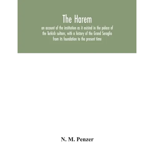 The Harem: an account of the institution as it existed in the palace of the Turkish sultans, with a history of the Grand Seraglio