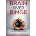 Brain Over Binge: Change your lifestyle and discover happiness building simple habits without suffering