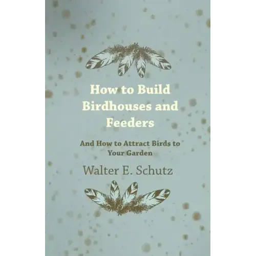 How to Build Birdhouses and Feeders - And How to Attract Birds to Your Garden