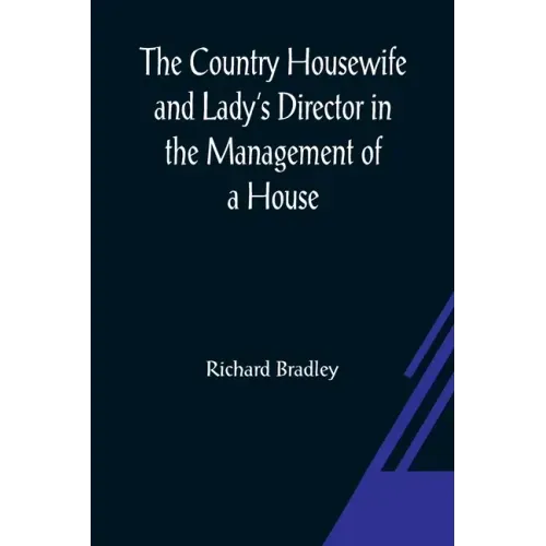 The Country Housewife and Lady's Director In the Management of a House, and the Delights and Profits of a Farm