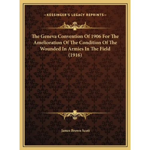 The Geneva Convention Of 1906 For The Amelioration Of The Condition Of The Wounded In Armies In The Field (1916)