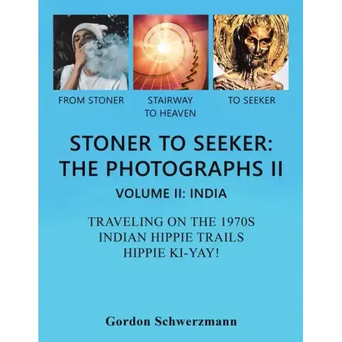 Stoner to Seeker: the Photographs Ii: Volume Ii: India Traveling on the 1970S Indian Hippie Trail Hippie Ki Yay!
