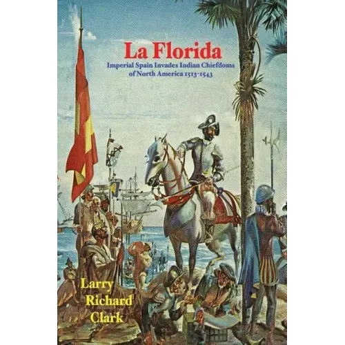 La Florida: Imperial Spain Invades Indian Chiefdoms of North America 1513-1543