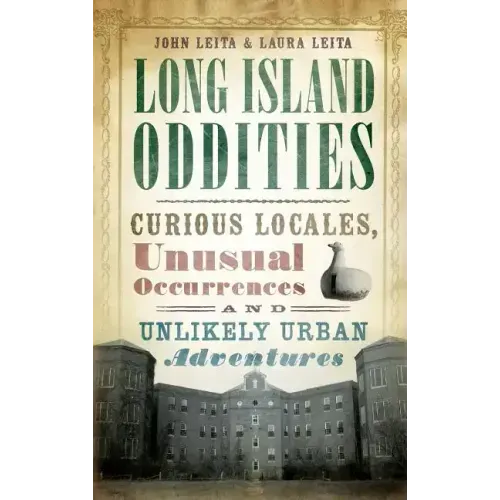 Long Island Oddities: Curious Locales, Unusual Occurrences and Unlikely Urban Adventures