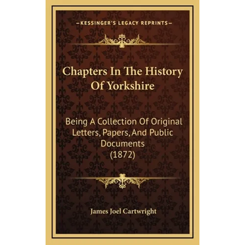 Chapters In The History Of Yorkshire: Being A Collection Of Original Letters, Papers, And Public Documents (1872)