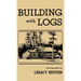 Building With Logs (Legacy Edition): A Classic Manual On Building Log Cabins, Shelters, Shacks, Lookouts, and Cabin Furniture For Forest Life