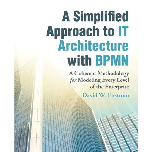 A Simplified Approach to IT Architecture with BPMN: A Coherent Methodology for Modeling Every Level of the Enterprise
