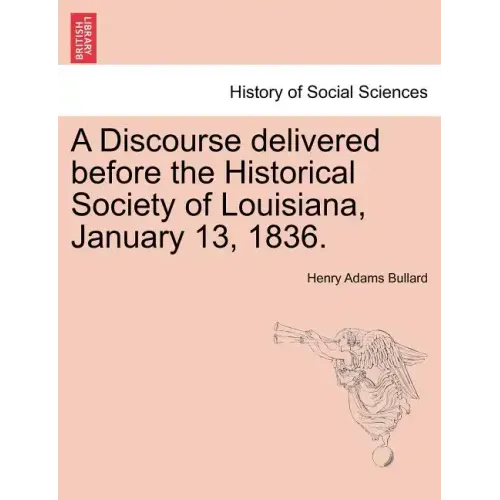 A Discourse Delivered Before the Historical Society of Louisiana, January 13, 1836.
