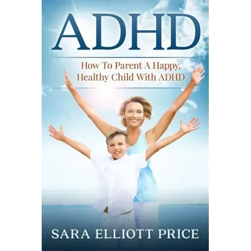 ADHD: How to Parent a Happy, Healthy Child with ADHD