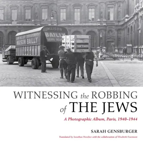 Witnessing the Robbing of the Jews: A Photographic Album, Paris, 1940-1944