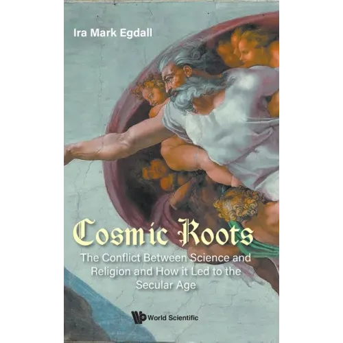 Cosmic Roots: The Conflict Between Science and Religion and How It Led to the Secular Age