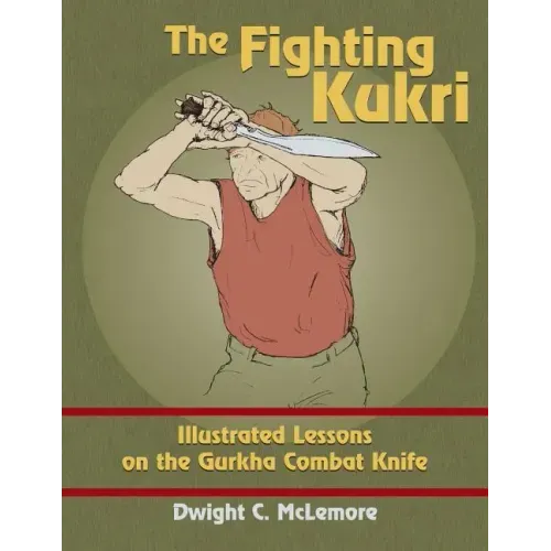 The Fighting Kukri: Illustrated Lessons on the Gurkha Combat Knife
