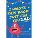 I Wrote This Book Just For You Dad!: Fill In The Blank Book For Dad/Father's Day/Birthday's And Christmas For Junior Authors Or To Just Say They Love