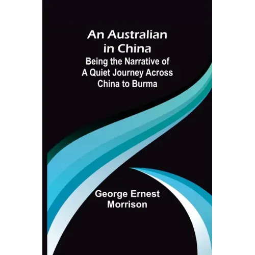 An Australian in China; Being the Narrative of a Quiet Journey Across China to Burma