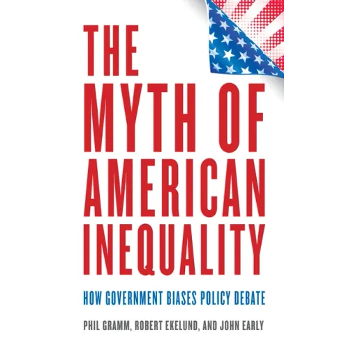 The Myth of American Inequality: How Government Biases Policy Debate