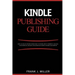 Kindle Publishing Guide - How To Create eBooks From Start To Finish, How To Promote And Sell Your Book On Amazon And Generate Passive Income Each Mont