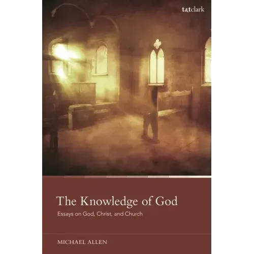 The Knowledge of God: Essays on God, Christ, and Church