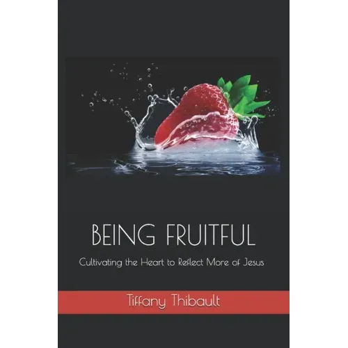 Being Fruitful: Cultivating the Heart to Reflect More of Jesus