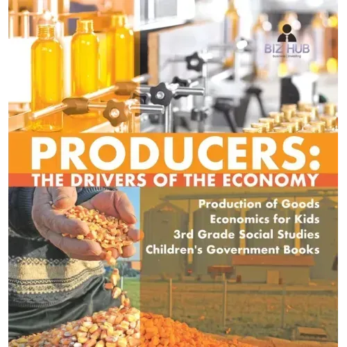 Producers: The Drivers of the Economy Production of Goods Economics for Kids 3rd Grade Social Studies Children's Government Books
